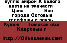 куплю айфон Х белого цвета на запчасти › Цена ­ 10 000 - Все города Сотовые телефоны и связь » Куплю   . Томская обл.,Кедровый г.